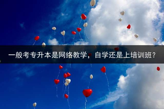 一般考专升本是网络教学，自学还是上培训班？