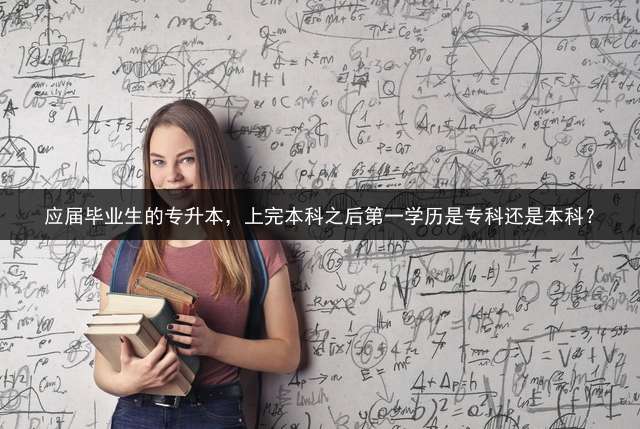 应届毕业生的专升本，上完本科之后第一学历是专科还是本科？