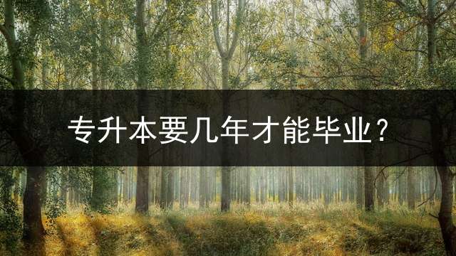 专升本要几年才能毕业？