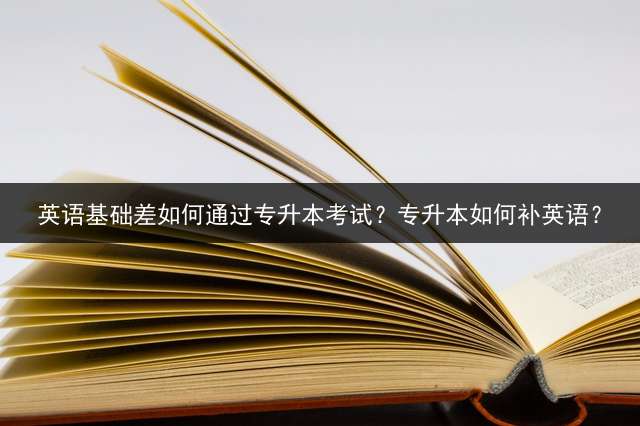 英语基础差如何通过专升本考试？专升本如何补英语？