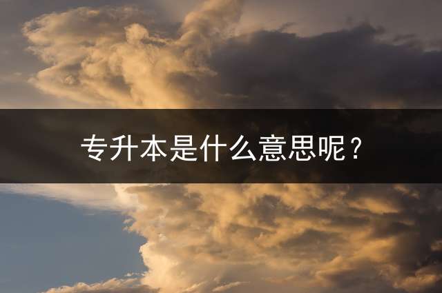 专升本是什么意思呢？