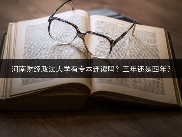 河南财经政法大学有专本连读吗？三年还是四年？