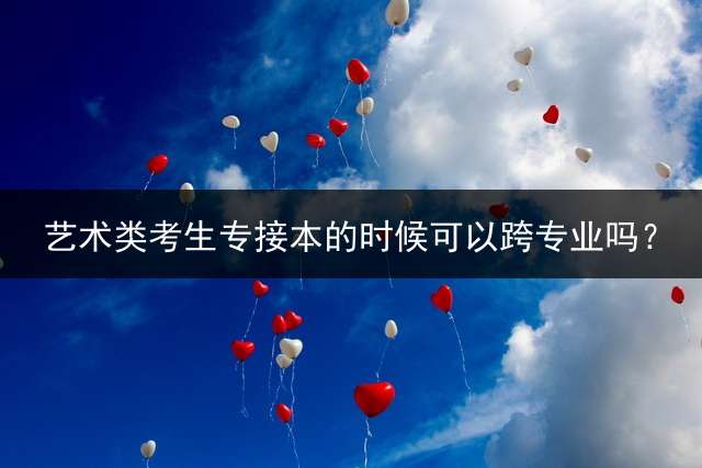 艺术类考生专接本的时候可以跨专业吗？