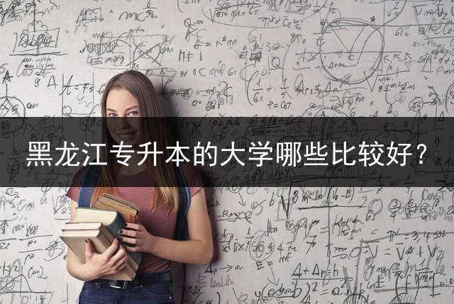 黑龙江专升本的大学哪些比较好？