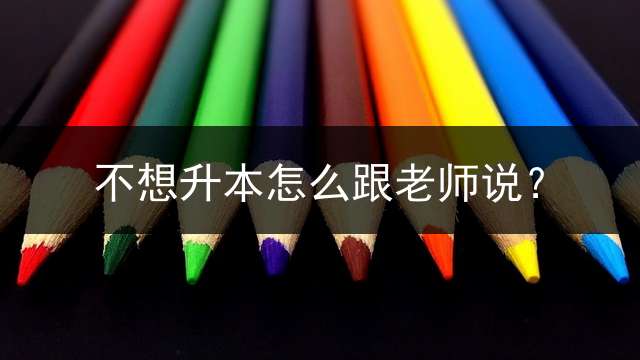 不想升本怎么跟老师说？