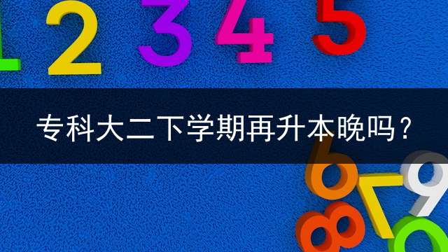 专科大二下学期再升本晚吗？