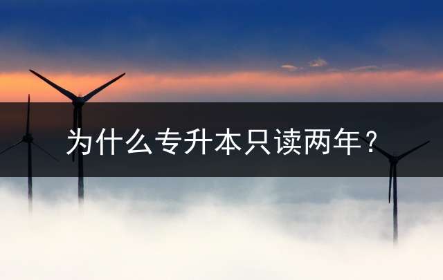 为什么专升本只读两年？