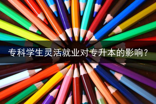 专科学生灵活就业对专升本的影响？