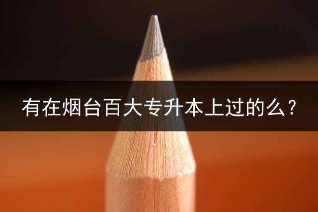 有在烟台百大专升本上过的么？