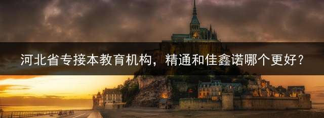 河北省专接本教育机构，精通和佳鑫诺哪个更好？