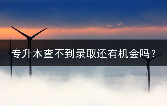 专升本查不到录取还有机会吗？