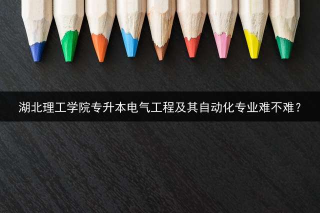湖北理工学院专升本电气工程及其自动化专业难不难？