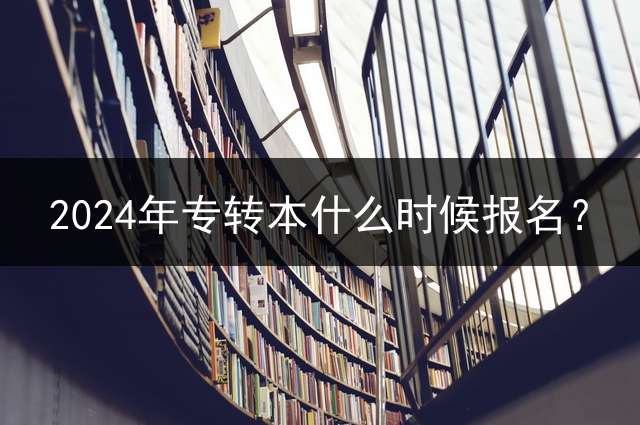 2024年专转本什么时候报名？