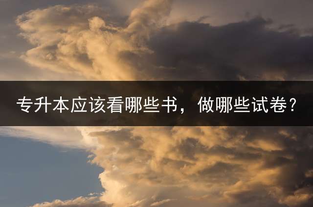 专升本应该看哪些书，做哪些试卷？