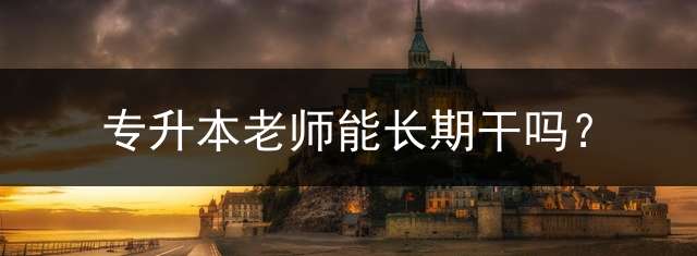 专升本老师能长期干吗？