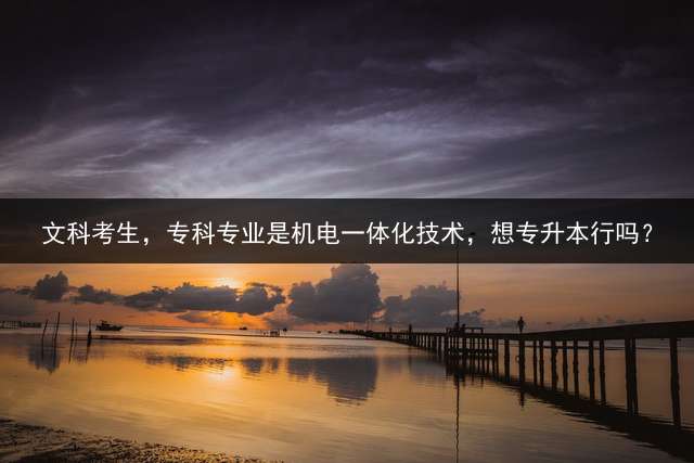 文科考生，专科专业是机电一体化技术，想专升本行吗？