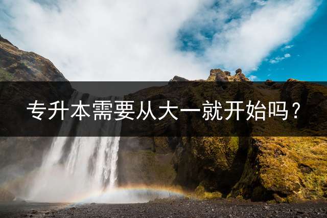 专升本需要从大一就开始吗？