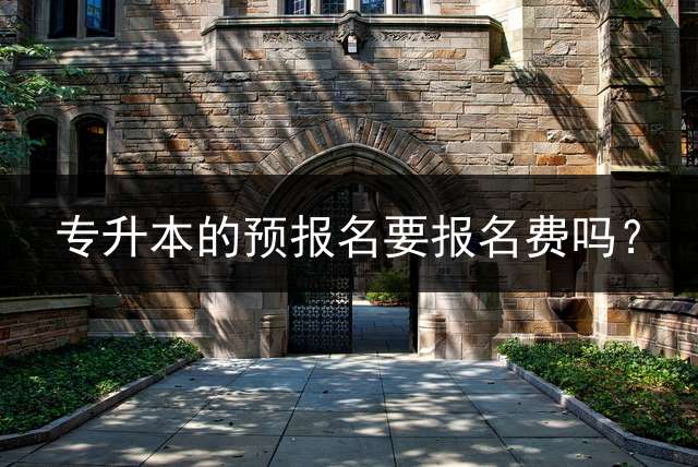 专升本的预报名要报名费吗？