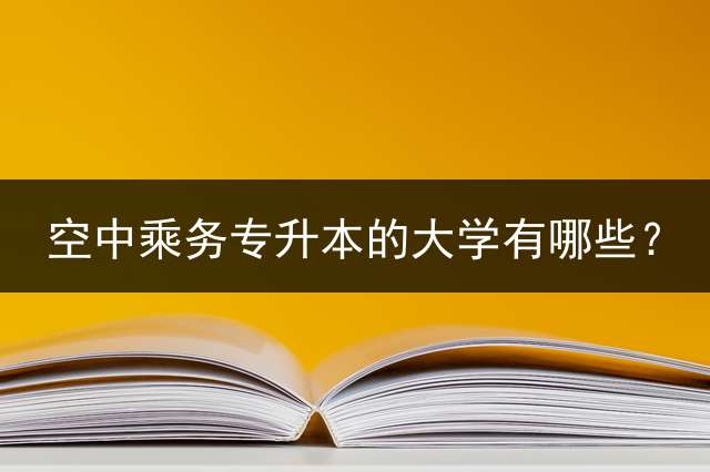 空中乘务专升本的大学有哪些？