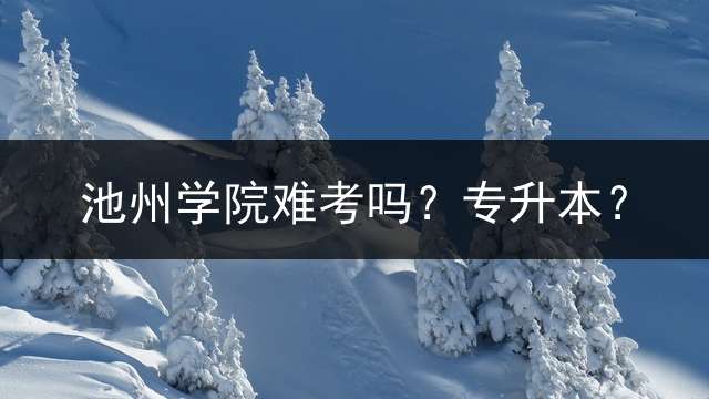 池州学院难考吗？专升本？