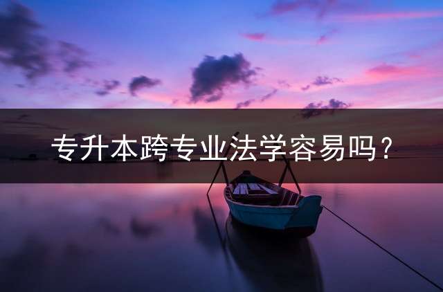 专升本跨专业法学容易吗？