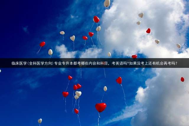 临床医学(全科医学方向)专业专升本都考哪些内容和科目，考英语吗?如果没考上还有机会再考吗？