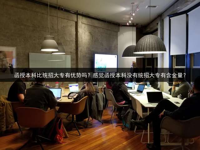 函授本科比统招大专有优势吗？感觉函授本科没有统招大专有含金量？