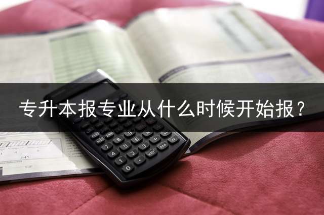专升本报专业从什么时候开始报？