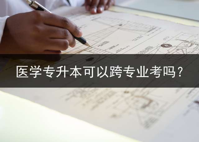 医学专升本可以跨专业考吗？