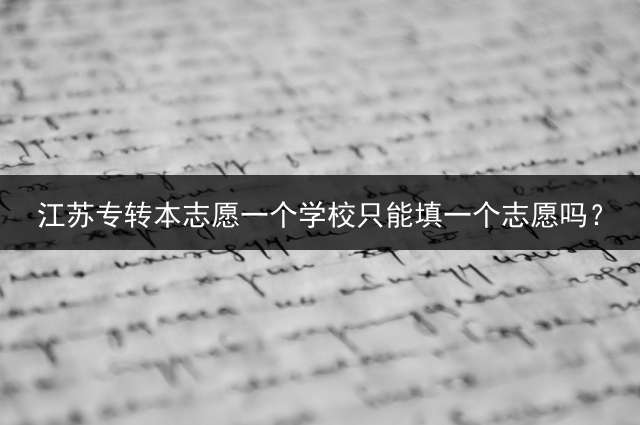 江苏专转本志愿一个学校只能填一个志愿吗？