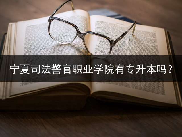 宁夏司法警官职业学院有专升本吗？