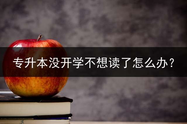 专升本没开学不想读了怎么办？