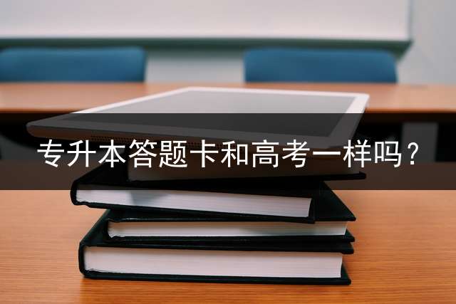 专升本答题卡和高考一样吗？