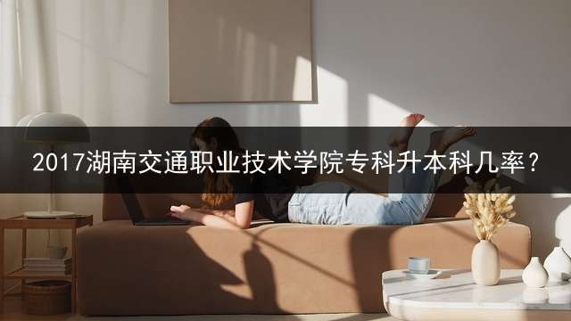 2017湖南交通职业技术学院专科升本科几率？