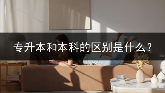 专升本和本科的区别是什么？