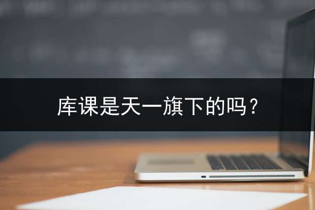 库课是天一旗下的吗？