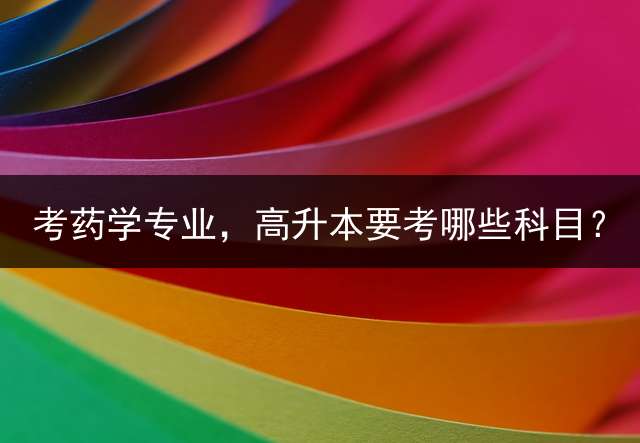 考药学专业，高升本要考哪些科目？