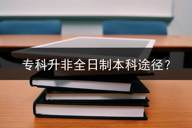 专科升非全日制本科途径？