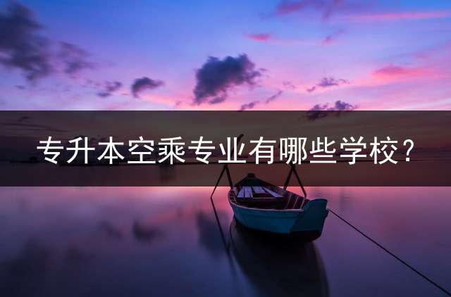 专升本空乘专业有哪些学校？