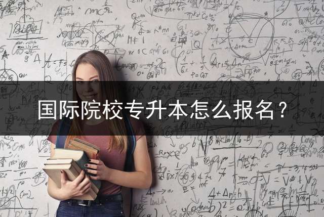 国际院校专升本怎么报名？