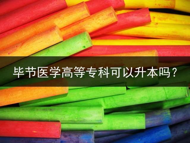 毕节医学高等专科可以升本吗？