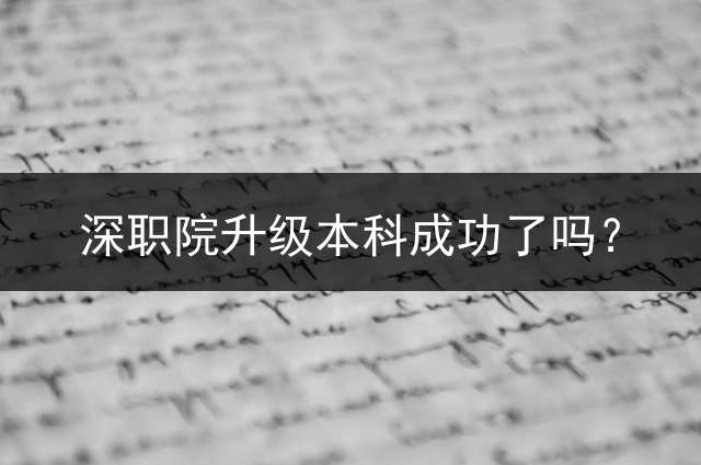 深职院升级本科成功了吗？