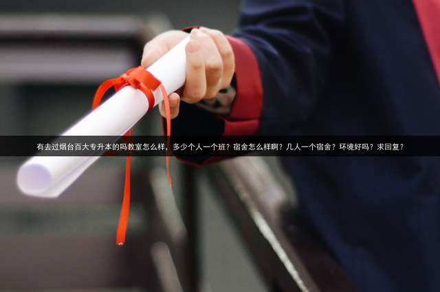 有去过烟台百大专升本的吗教室怎么样，多少个人一个班？宿舍怎么样啊？几人一个宿舍？环境好吗？求回复？