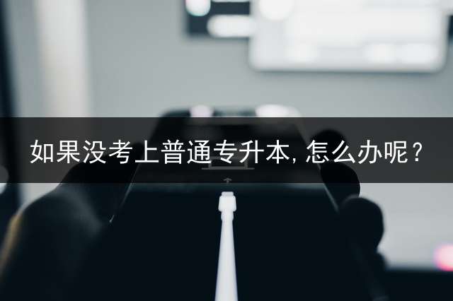 如果没考上普通专升本,怎么办呢？