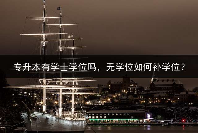 专升本有学士学位吗，无学位如何补学位？