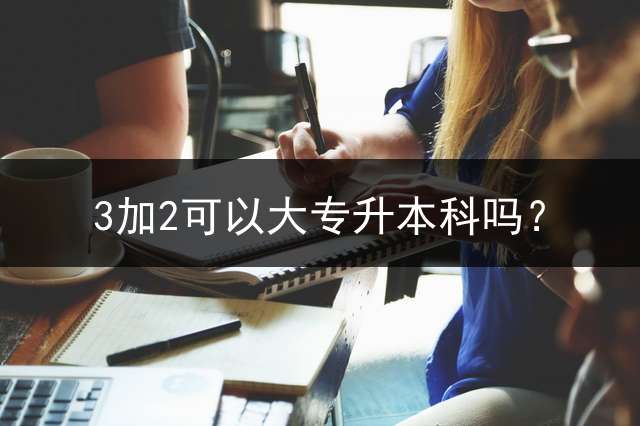 3加2可以大专升本科吗？