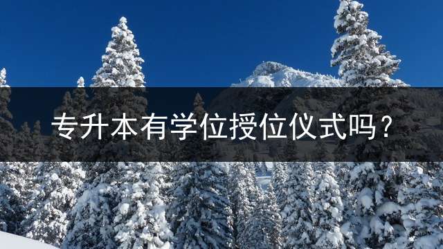 专升本有学位授位仪式吗？