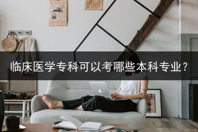 临床医学专科可以考哪些本科专业？