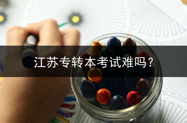 江苏专转本考试难吗？
