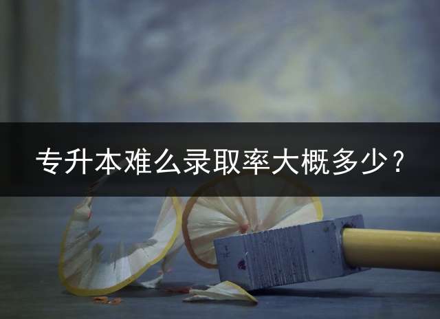专升本难么录取率大概多少？